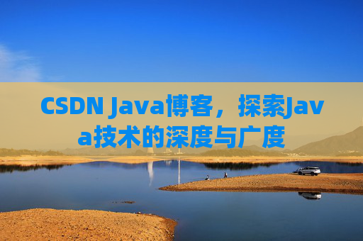 CSDN Java博客，探索Java技术的深度与广度